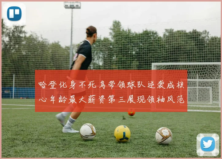 哈登化身不死鸟带领球队逆袭成核心年龄最大薪资第三展现领袖风范