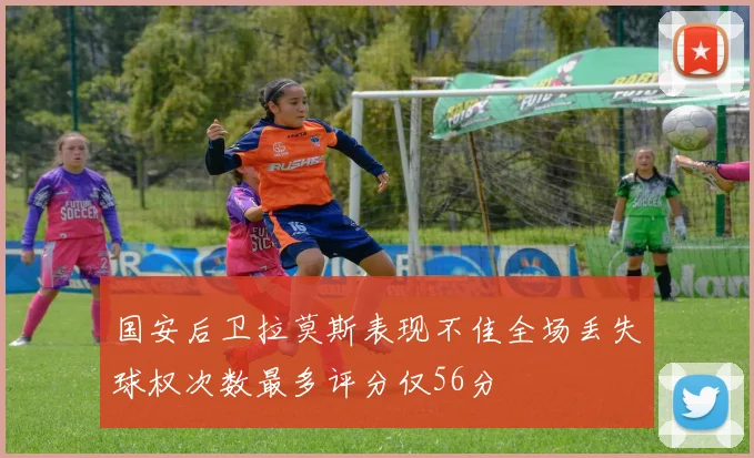 国安后卫拉莫斯表现不佳全场丢失球权次数最多评分仅56分
