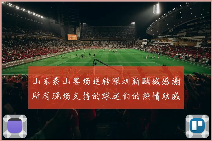 山东泰山客场逆转深圳新鹏城感谢所有现场支持的球迷们的热情助威