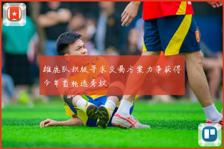 雄鹿队积极寻求交易方案力争获得今年首轮选秀权