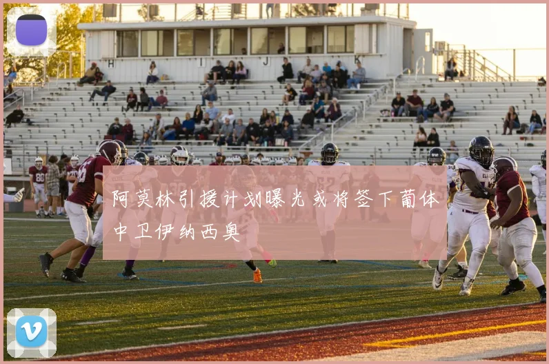 阿莫林引援计划曝光或将签下葡体中卫伊纳西奥