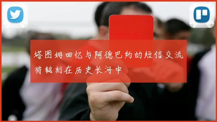 塔图姆回忆与阿德巴约的短信交流将铭刻在历史长河中