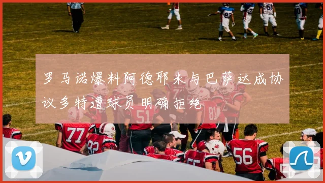 罗马诺爆料阿德耶米与巴萨达成协议多特遭球员明确拒绝