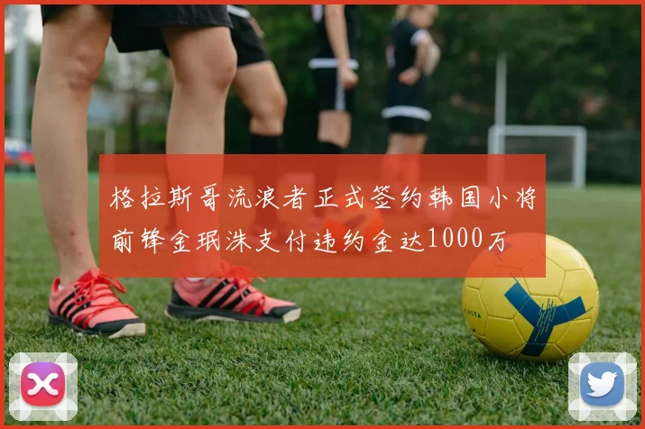 格拉斯哥流浪者正式签约韩国小将前锋金珉洙支付违约金达1000万