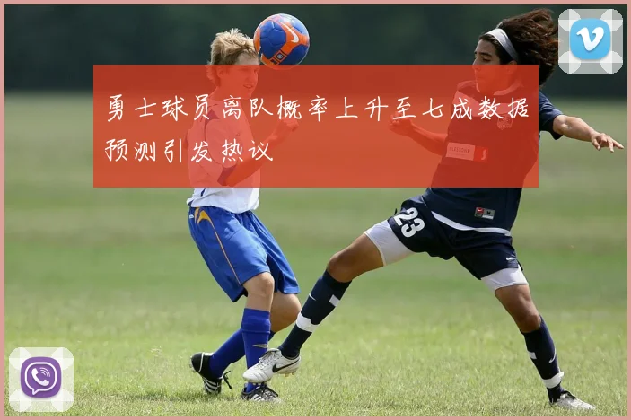 勇士球员离队概率上升至七成数据预测引发热议