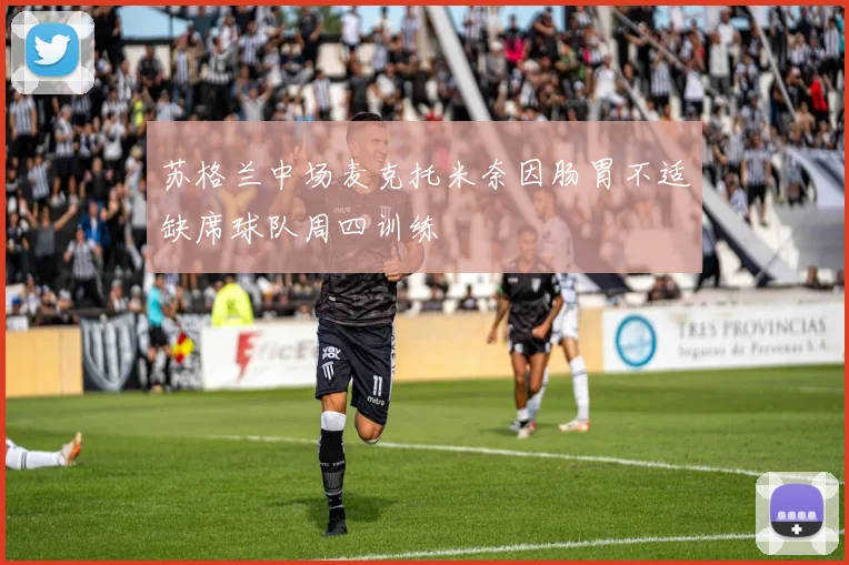 苏格兰中场麦克托米奈因肠胃不适缺席球队周四训练