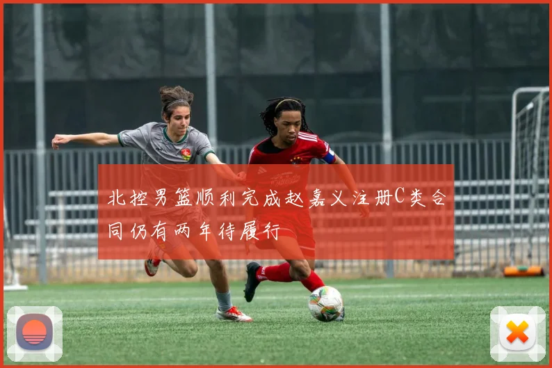 北控男篮顺利完成赵嘉义注册C类合同仍有两年待履行