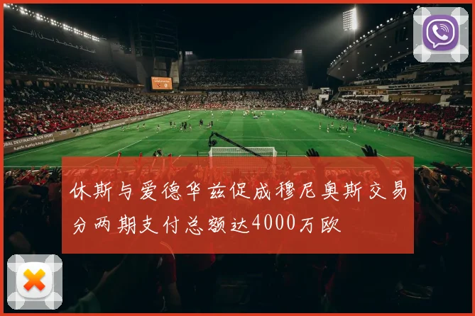 休斯与爱德华兹促成穆尼奥斯交易分两期支付总额达4000万欧
