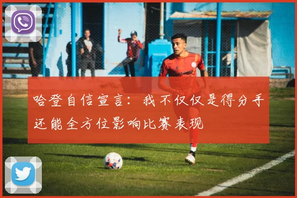 哈登自信宣言：我不仅仅是得分手还能全方位影响比赛表现