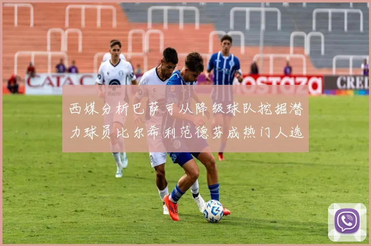 西媒分析巴萨可从降级球队挖掘潜力球员比尔希利范德芬成热门人选