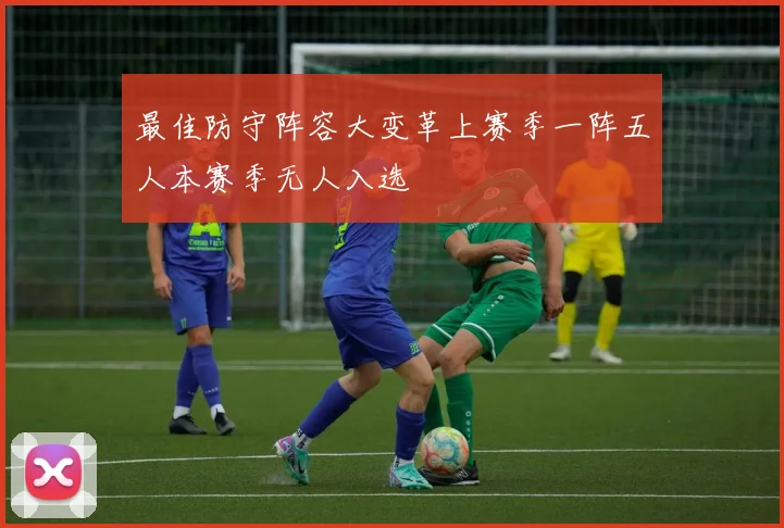最佳防守阵容大变革上赛季一阵五人本赛季无人入选