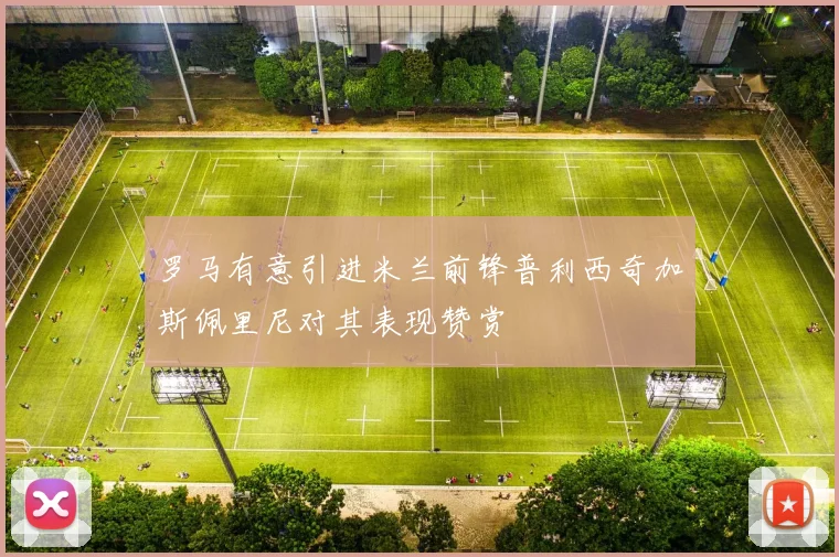 罗马有意引进米兰前锋普利西奇加斯佩里尼对其表现赞赏