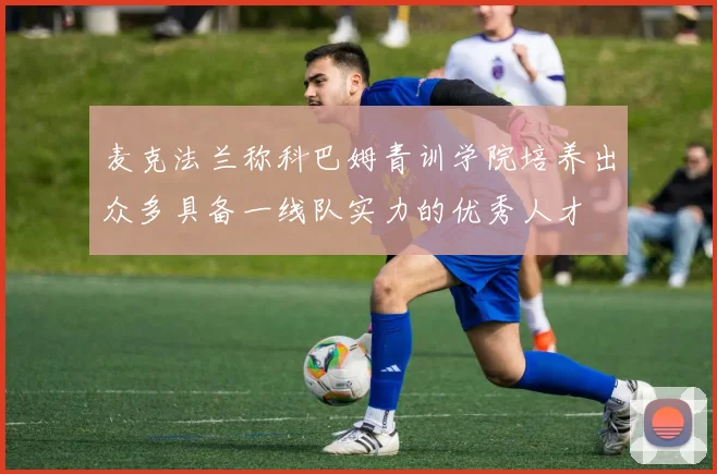 麦克法兰称科巴姆青训学院培养出众多具备一线队实力的优秀人才